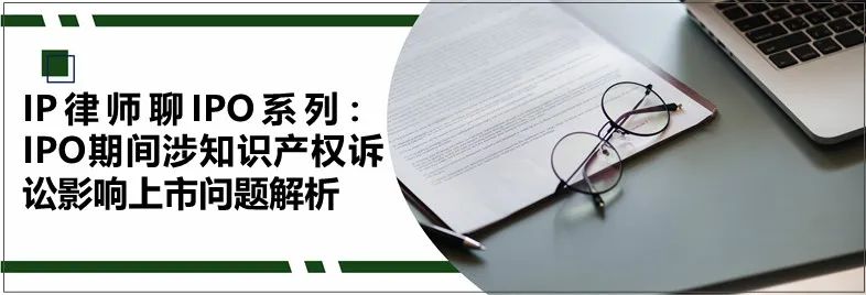 IP律师聊IPO系列:IPO期间涉知识产权诉讼影响上市问题解析 - 德恒探索 - 德恒律师事务所